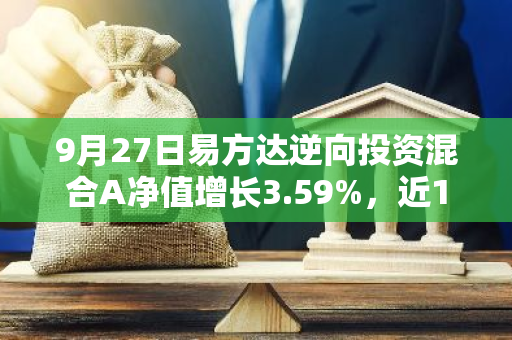 9月27日易方达逆向投资混合A净值增长3.59%，近1个月累计上涨8.79%