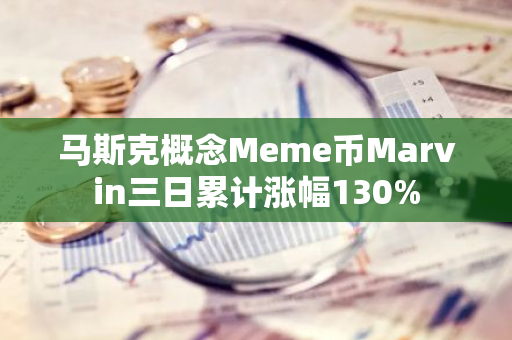 马斯克概念Meme币Marvin三日累计涨幅130%