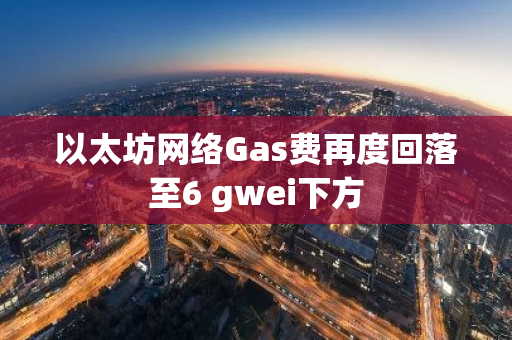 以太坊网络Gas费再度回落至6 gwei下方