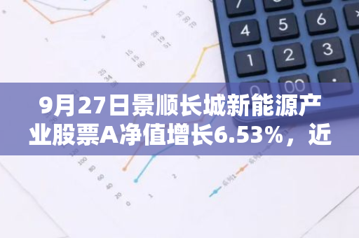 9月27日景顺长城新能源产业股票A净值增长6.53%，近1个月累计上涨16.87%