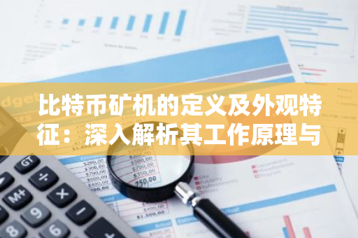 比特币矿机的定义及外观特征：深入解析其工作原理与独特设计