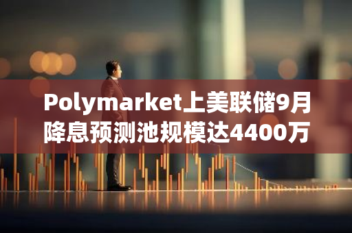 Polymarket上美联储9月降息预测池规模达4400万美元，降息50基点概率达57%