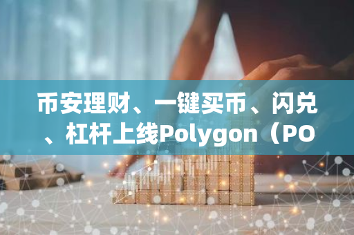 币安理财、一键买币、闪兑、杠杆上线Polygon（POL）