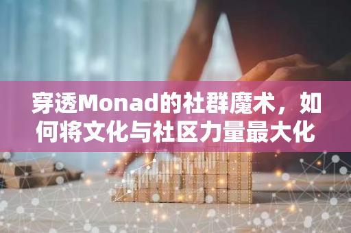 穿透Monad的社群魔术，如何将文化与社区力量最大化？