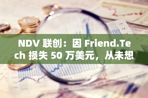 NDV 联创：因 Friend.Tech 损失 50 万美元，从未想过创始人会毫无道德地“割韭菜”