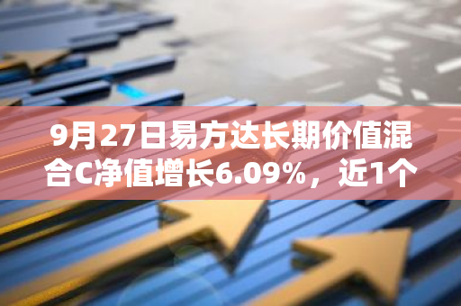 9月27日易方达长期价值混合C净值增长6.09%，近1个月累计上涨13.95%