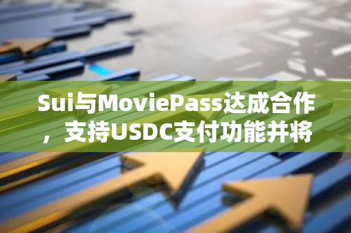 Sui与MoviePass达成合作，支持USDC支付功能并将持有其部分股权
