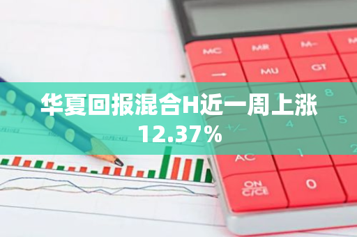 华夏回报混合H近一周上涨12.37%