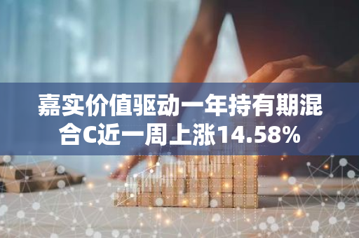 嘉实价值驱动一年持有期混合C近一周上涨14.58%