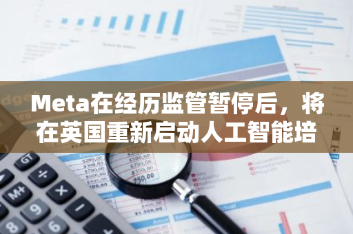 Meta在经历监管暂停后，将在英国重新启动人工智能培训项目