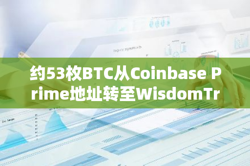 约53枚BTC从Coinbase Prime地址转至WisdomTree比特币ETF