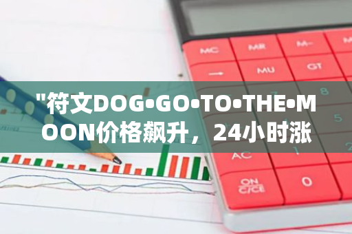"符文DOG•GO•TO•THE•MOON价格飙升，24小时涨幅达19.6%，现报0.003885美元"