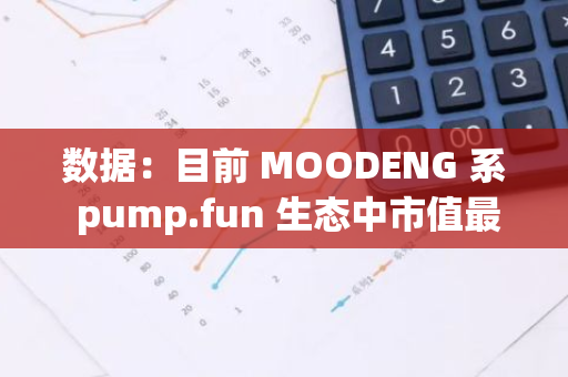 数据：目前 MOODENG 系 pump.fun 生态中市值最大的 Meme 币