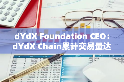 dYdX Foundation CEO：dYdX Chain累计交易量达2250亿美元