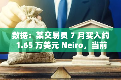 数据：某交易员 7 月买入约 1.65 万美元 Neiro，当前浮盈逾百倍