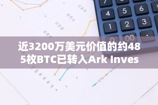 近3200万美元价值的约485枚BTC已转入Ark Invest比特币ETF，标志着新一轮投资热潮