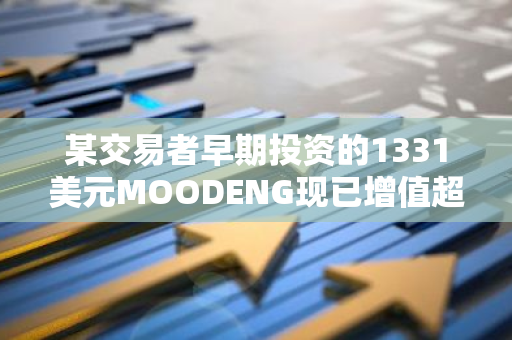 某交易者早期投资的1331美元MOODENG现已增值超过950万美元，实现惊人财富增长