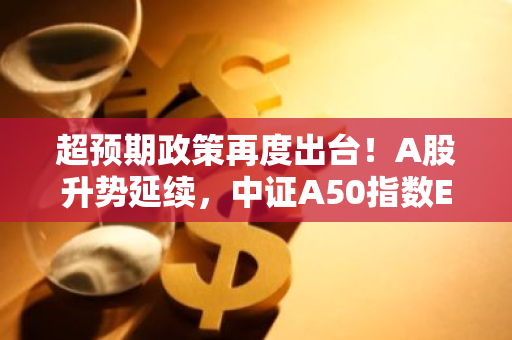 超预期政策再度出台！A股升势延续，中证A50指数ETF（562890）盘中涨近2%，迈瑞医疗涨超11%！