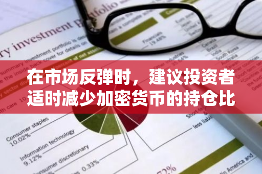 在市场反弹时，建议投资者适时减少加密货币的持仓比例以降低风险