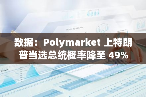 数据：Polymarket 上特朗普当选总统概率降至 49%，哈里斯升至 50%