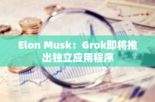 Elon Musk：Grok即将推出独立应用程序