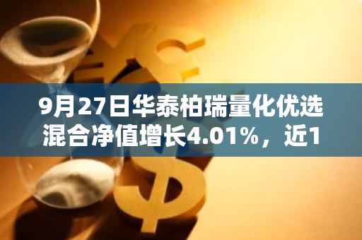 9月27日华泰柏瑞量化优选混合净值增长4.01%，近1个月累计上涨12.09%