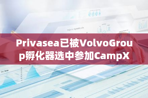 Privasea已被VolvoGroup孵化器选中参加CampX