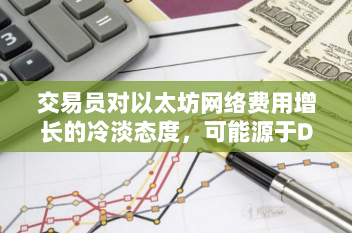 交易员对以太坊网络费用增长的冷淡态度，可能源于DeFi活动的推动