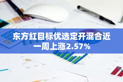 东方红目标优选定开混合近一周上涨2.57%