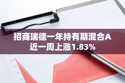 招商瑞德一年持有期混合A近一周上涨1.83%