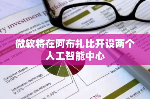 微软将在阿布扎比开设两个人工智能中心