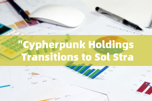 "Cypherpunk Holdings Transitions to Sol Strategies: A New Era of Cybersecurity and Tech Innovat