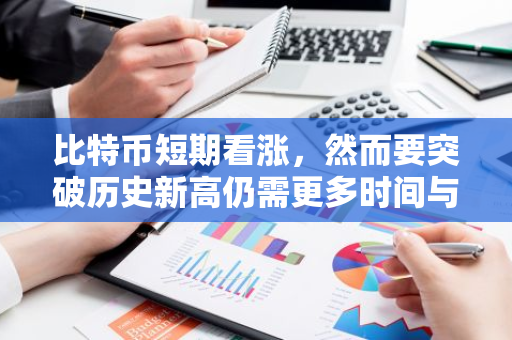 比特币短期看涨，然而要突破历史新高仍需更多时间与努力