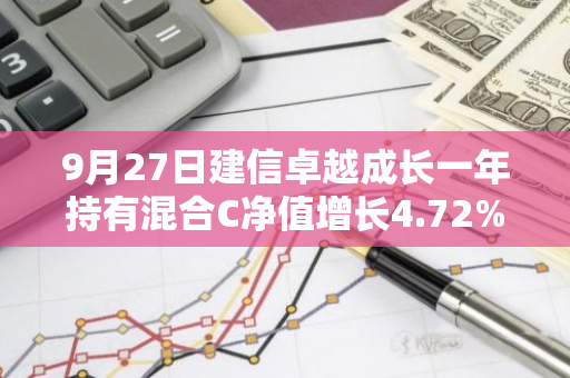 9月27日建信卓越成长一年持有混合C净值增长4.72%，近1个月累计上涨10.88%