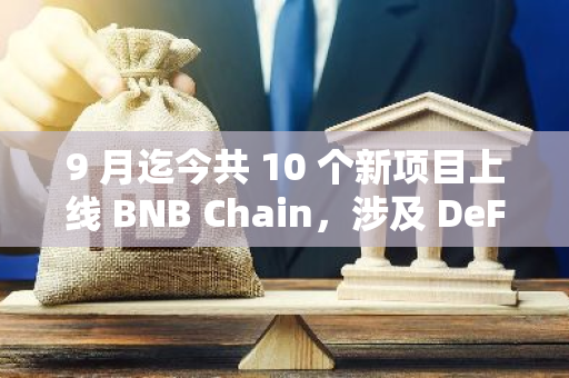 9 月迄今共 10 个新项目上线 BNB Chain，涉及 DeFi、游戏等赛道