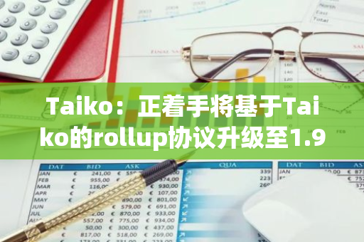 Taiko：正着手将基于Taiko的rollup协议升级至1.9.0版本，并为Ontake分叉做准备