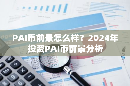 PAI币前景怎么样？2024年投资PAI币前景分析