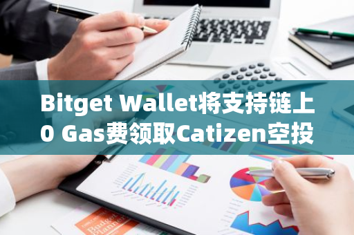 Bitget Wallet将支持链上0 Gas费领取Catizen空投，并提供5万枚CATI代币作为激励