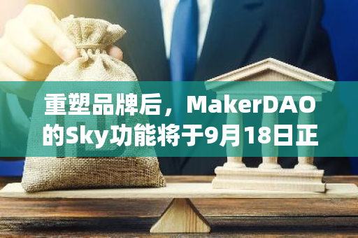 重塑品牌后，MakerDAO的Sky功能将于9月18日正式上线，为用户带来全新体验