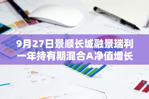 9月27日景顺长城融景瑞利一年持有期混合A净值增长0.43%，今年来累计上涨3.08%