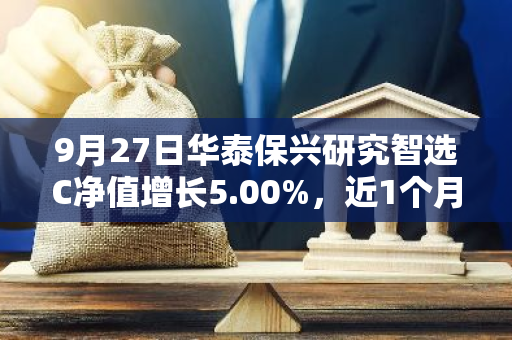 9月27日华泰保兴研究智选C净值增长5.00%，近1个月累计上涨15.19%