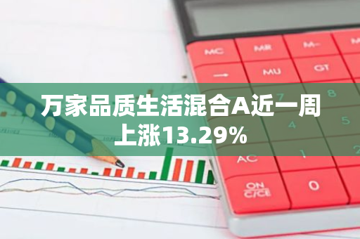 万家品质生活混合A近一周上涨13.29%
