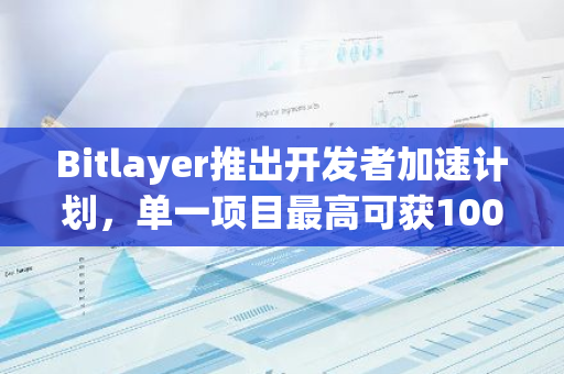 Bitlayer推出开发者加速计划，单一项目最高可获100万美元生态激励
