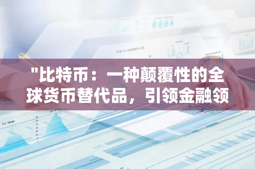 "比特币：一种颠覆性的全球货币替代品，引领金融领域的革新与变革"