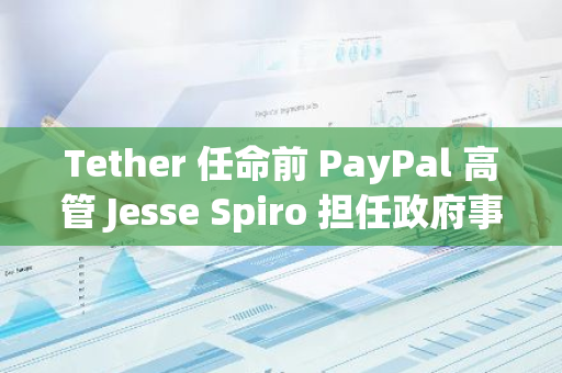Tether 任命前 PayPal 高管 Jesse Spiro 担任政府事务主管