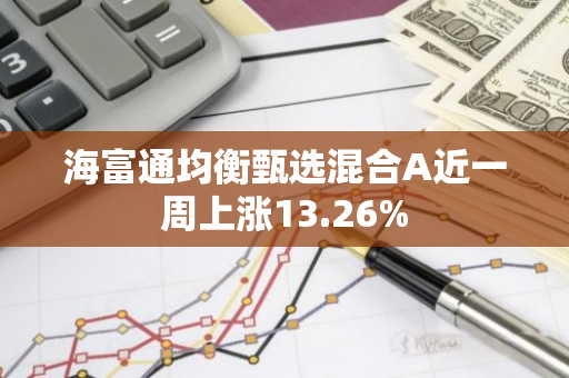 海富通均衡甄选混合A近一周上涨13.26%