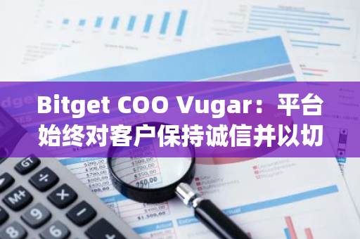 Bitget COO Vugar：平台始终对客户保持诚信并以切实可行的方式履行承诺