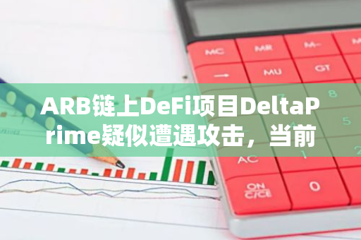 ARB链上DeFi项目DeltaPrime疑似遭遇攻击，当前损失约450万美元