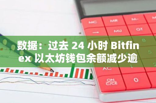 数据：过去 24 小时 Bitfinex 以太坊钱包余额减少逾 21600 枚 ETH