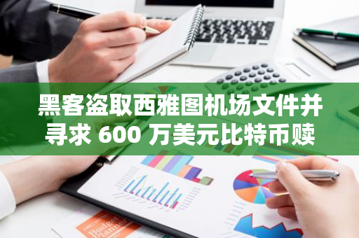 黑客盗取西雅图机场文件并寻求 600 万美元比特币赎金，运营商拒绝支付